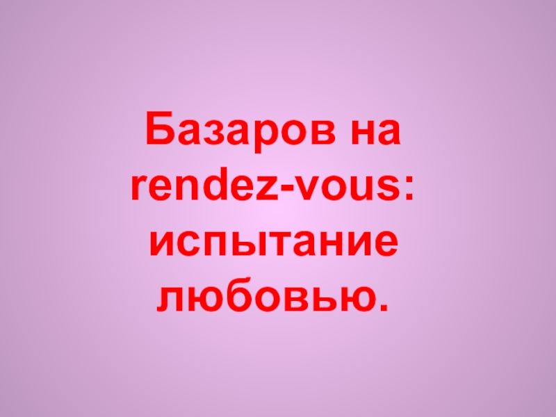 Базаров на rendez-vous: испытание любовью.