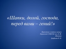 Презентация по музыке Шапки, долой, господа, перед вами - гений! ( 5 класс)