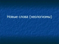 Презентация по русскому языку на тему Неологизмы (6 класс)