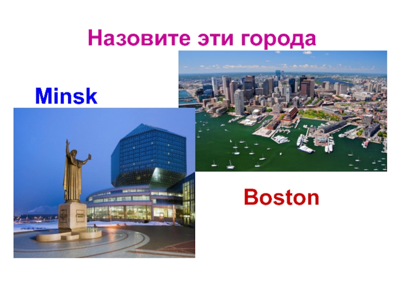 Назовите эти городаBostonMinskMinsk
