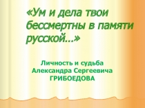 Ум и дела твои бессмертны в памяти русской... (Личность и судьба А.С.Грибоедова)