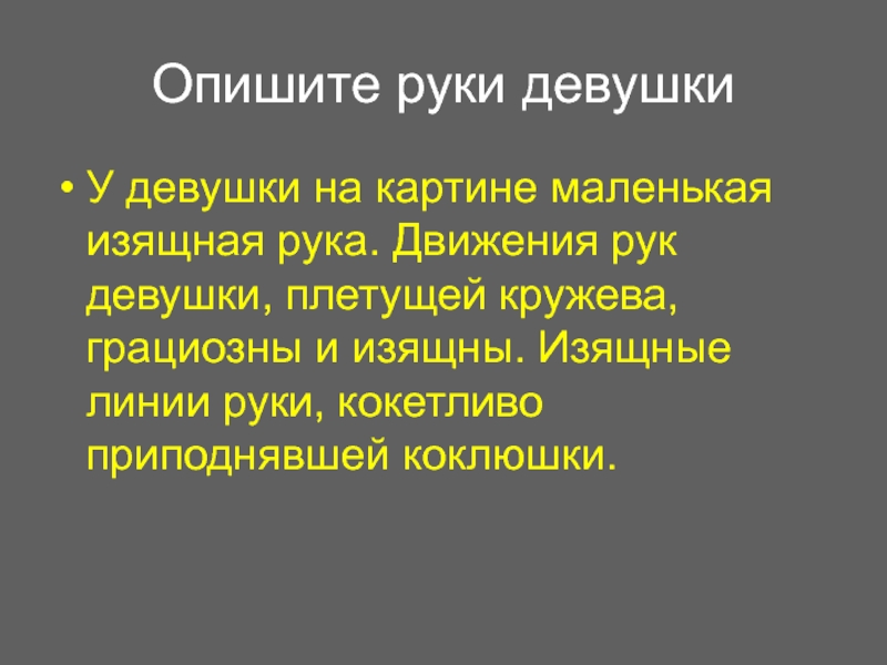 Опишите руки девушкиУ девушки на картине маленькая изящная рука. Движения рук девушки, плетущей кружева, грациозны и изящны.