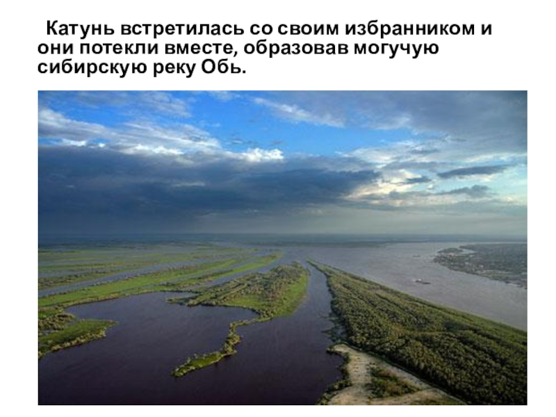 Катунь встретилась со своим избранником и они потекли вместе, образовав могучую сибирскую реку Обь.