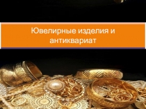 Презентация к теме Ювелирные изделия и антиквариат