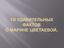 Дополнительный материал к уроку литературы 1- удивительных фактов о Марине Цветаевой