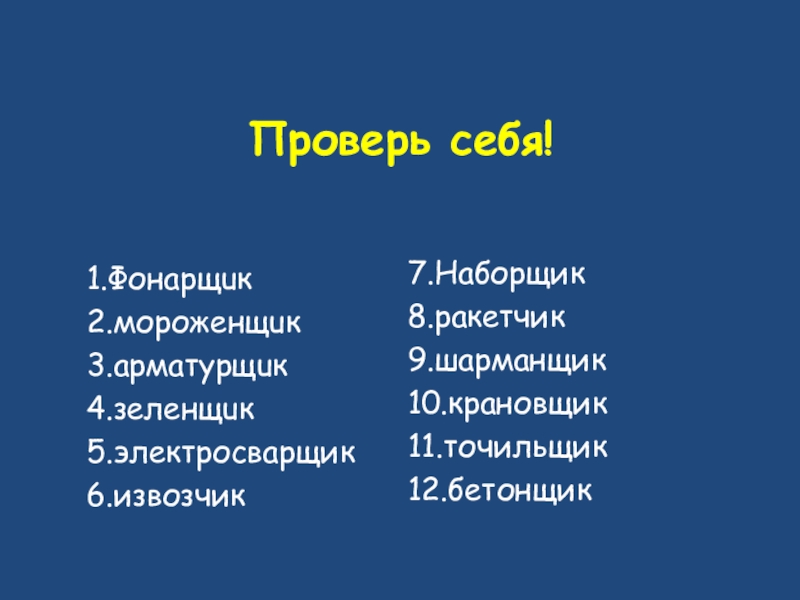 Проверь себя! 1.Фонарщuк2.мороженщuк 3.арматурщuк 4.зеленщuк 5.электросварщик6.извозчик7.Наборщик 8.ракетчик9.шарманщик10.крановщик11.точильщик12.бетонщик