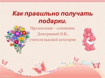 Презентация-сочинение Как правильно принимать подарки Дмитриева Н.В.