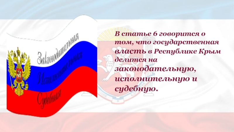 В статье 6 говорится о том, что государственная власть в Республике Крым делится на законодательную, исполнительную исудебную.