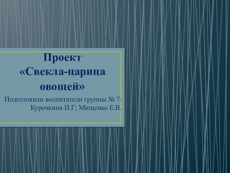 Проект  «Свекла-царица овощей»Подготовили воспитатели группы № 7: Курочкина И.Г; Мищенко Е.В.