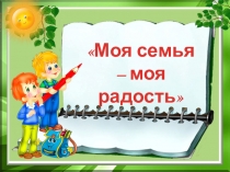 Презентация Моя семья-моя радость
