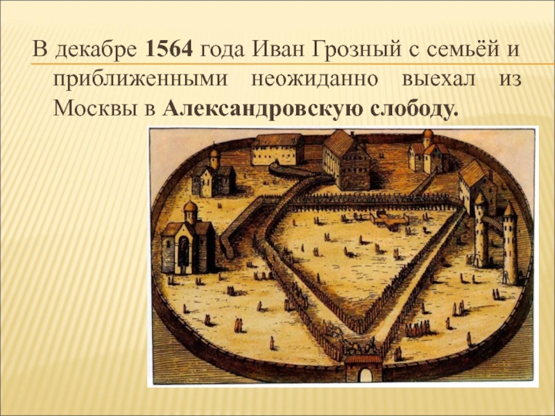 В декабре 1564 года Иван Грозный с семьёй и приближенными неожиданно выехал из Москвы в Александровскую слободу.