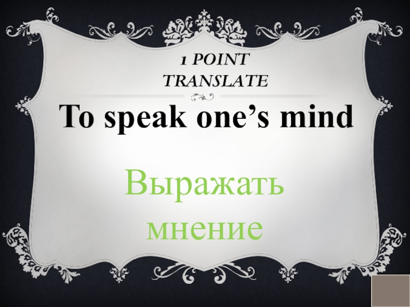 1 POINT  TRANSLATETo speak one’s mindВыражать мнение