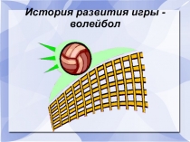 Презентация по физкультуре на тему История развития игры волейбол