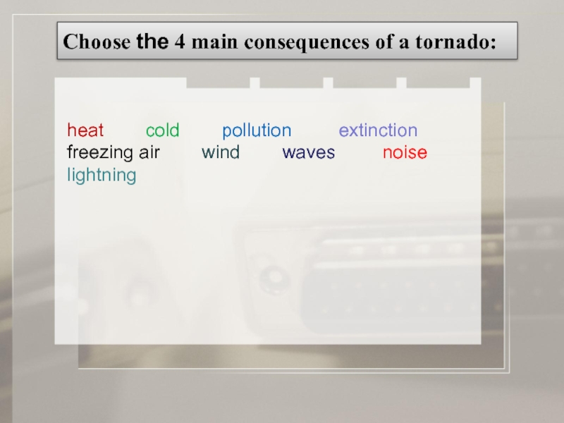 Choose the 4 main consequences of a tornado: heat    cold