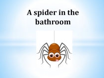 Презентация к уроку A spider in the bathroom