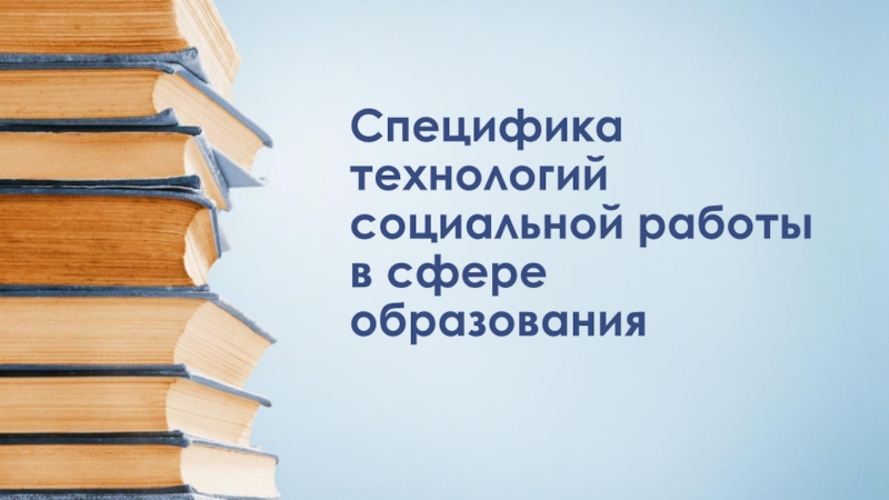 Презентация Специфика технологий социальной работы в сфере образования