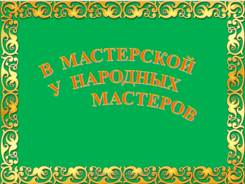 Презентация в гостях у народных мастеров