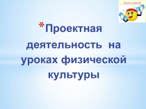 Презентация по физкультуре  Проектная деятельность на уроке физкультуры