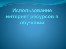 Презентация по математике на тему Использование интернет ресурсов при обучении математике