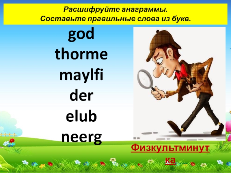 Расшифруйте анаграммы. Составьте правильные слова из букв.god  thorme    maylfi  der  elub  neerg  Физкультминутка