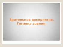 Презентация к уроку Зрительное восприятие. Гигиена зрения