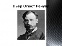 Презентация по МКХ на тему: Пьер Огю ст Ренуа р, жизнь и творчество.