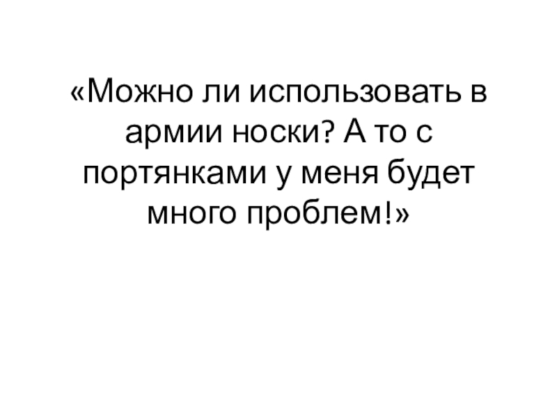 «Можно ли использовать в армии носки? А то с портянками у меня будет много проблем!»