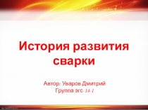 История развития сварочного производства студента группы ЭГС-14-1 Уварова Дмитрия