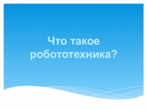 Презентация Что такое робототехника?