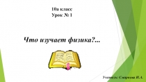 Презентация к технологической карте урока 10 класс Что изучает физика