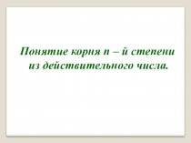 Презентация по алгебре 11 класс на тему Понятие корня н-й степени из действительного числа