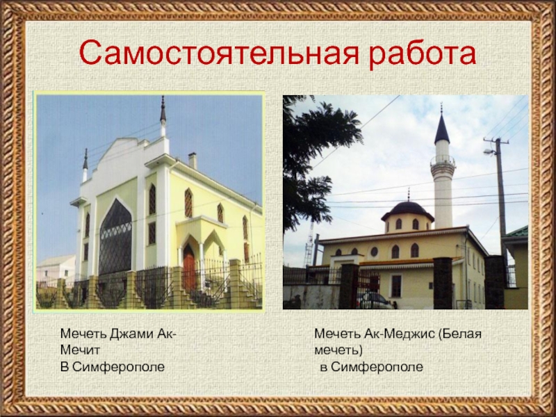 Самостоятельная работаМечеть Джами Ак-Мечит В СимферополеМечеть Ак-Меджис (Белая мечеть) в Симферополе