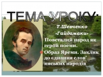 Презентация по украинской литературе Т. Шевченко. Гайдамаки. Повсталий народ як герой поеми. Образ Яреми. Заклик до єднання слов’янських народів