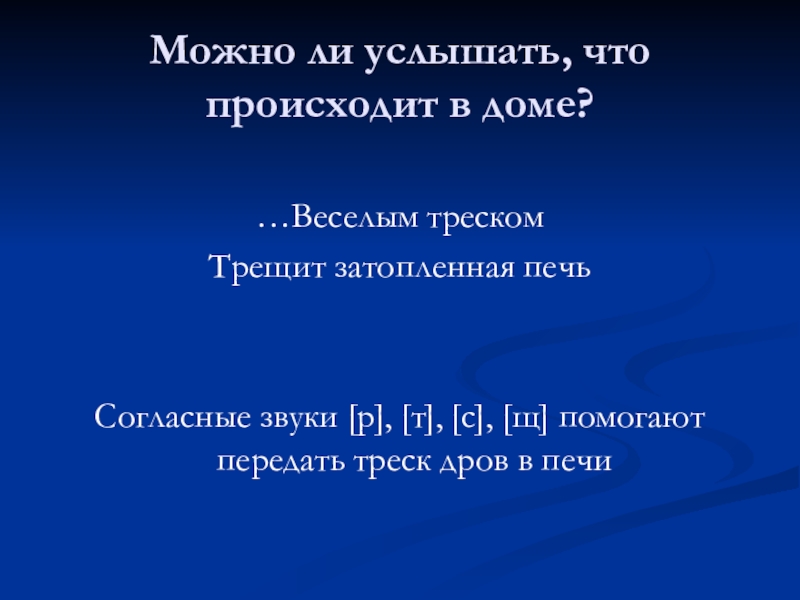 Можно ли услышать, что происходит в доме?…Веселым трескомТрещит затопленная печьСогласные звуки [р], [т], [с], [щ] помогают передать