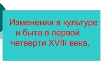 Презентация по истории России для 7 класса на тему Изменения в культуре и быте в первой четверти XVIII века.