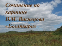 Презентация по русскому языку на тему Сочинение по картине В.М.Васнецова Богатыри (2 класс)