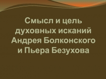 Презентация по литературе Смысл и цель духовных исканий А.Болконского и П.Безухова