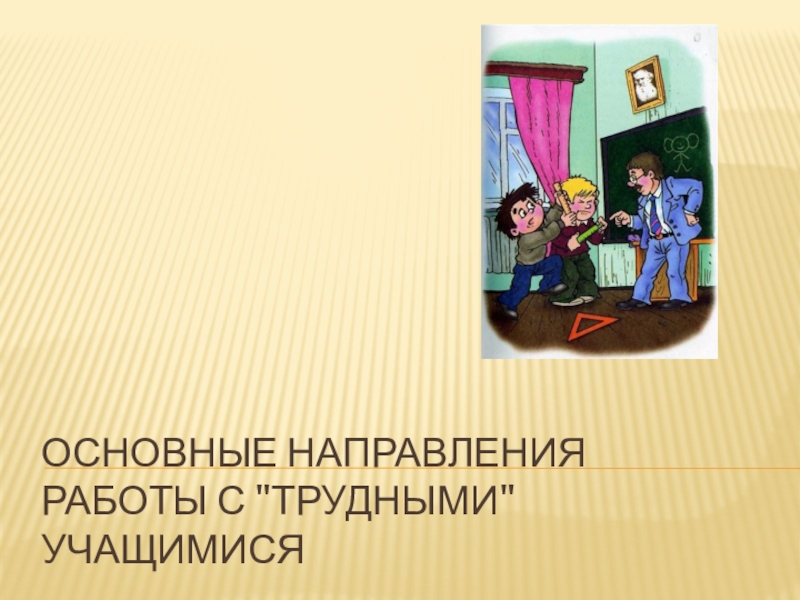 Презентация Презентация Основные приемы работы с трудными учащимися