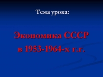 Презентация по истории на тему  Экономика СССР с 1953-1964 гг. 9 класс