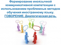 Презентация Формирование иноязычной коммуникативной компетенции с использованием проблемных методов обучения иностранному языку. Говорение. Диалогическая речь