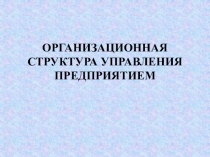 Презентация Организационная структура управления предприятием