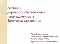 Презентация по технологии на тему Лесная и деревообрабатывающая промышленность. Заготовка древесины (6 класс)