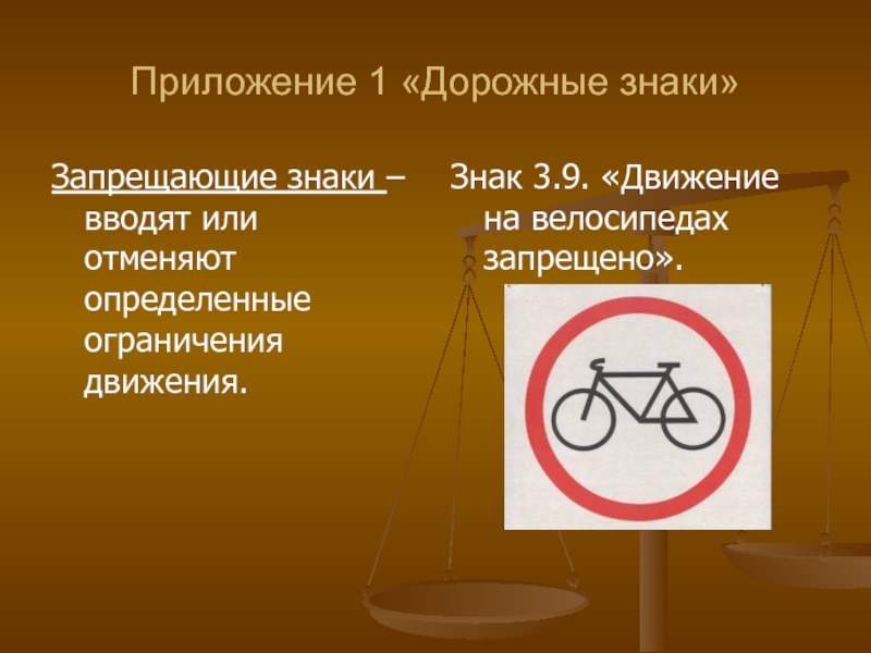 Приложение 1 «Дорожные знаки»Запрещающие знаки – вводят или отменяют определенные ограничения движения.Знак 3.9. «Движение на велосипедах запрещено».