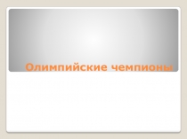 Презентация по физической культуре на тему Олимпийские чемпионы 9 класс