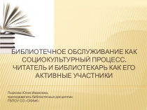 Презентация по дисциплине Библиотечное обслуживание на тему Библиотечное обслуживание как социокультурный процесс