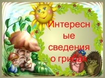 Презентация по биологии на тему Интересные сведения о грибах 5 класс