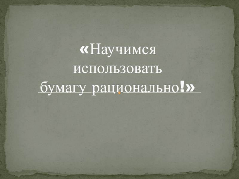 Презентация Презентация к конкурсной программе Научимся использовать бумагу рационально