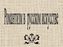 Романтизм в русском искусстве (9,11 класс)