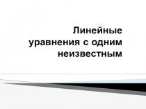 Презентация по алгебре на тему Линейные уравнения с одним неизвестным (7 класс)