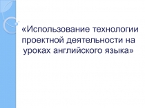 Презентация по английскому языку  Проектная деятельность на уроках английского языка